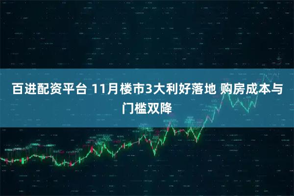 百进配资平台 11月楼市3大利好落地 购房成本与门槛双降