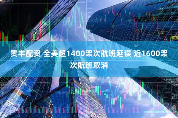 贵丰配资 全美超1400架次航班延误 近1600架次航班取消